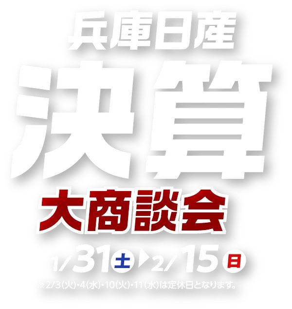 兵庫日産 決算大商談会1/31（土）~2/15（日）※2/3（火）・4（水）・10（火）・11（水）は定休日となります。