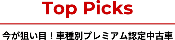 Top Picks 今が狙い目！車種別プレミアム認定中古車